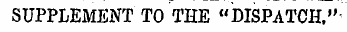 SUPPLEMENT TO THE "DISPATCH."'