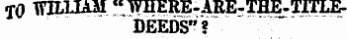 TO TflLIIAM "WHERE-ARE-TH^-TITLE DEEDS"?