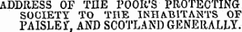 ADDRESS OF THE POOR'S PROTECTING SOCIETY TO THE INHABITANTS OF FAISLEf, AND SCOTLAND GENERALLY.