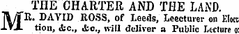 THE CHARTER AND THE LAND. M E. DAVID ROSS, of Leeds, Leectmer on Kloct tion, ic, &c, will deliver a Public Lecture ot