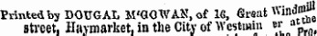Printed by DOUGAL M'GOWAN, of 16, Great wind "fj street. Haymarket, in the City of Westmin B 'L Pro. uio