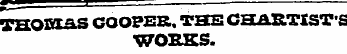 ¦ j' -— THQPT AS COOPER. THS CHARTIST'S WORKS.