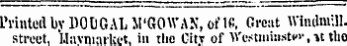 Printedbv DOIGAL "M'GOWAN, of Ifi, Croat Windmill. street, Uaviuarkct, in the City of Wcstniin.stw,»t the