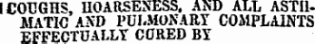 I COUGHS , HOARSENESS. A ND ALL A STIL MATIC AND PULMONARY COMPLAINTS EFFECTUALLY CORED BY