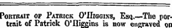PoRTiuir of Patrick O'IIiggixs , Esq.—The portrait of Patrick O'fliggins is now eneraved on