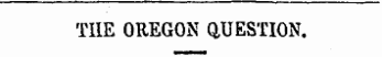 TIIE OREGON QUESTION.