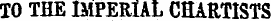 TO THE IMPERIAL CHARTISTS