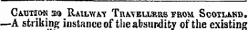 Caution »» Rmlwav Travblliuis from Scotland. —A striking instance of tlie absurdity ofthe existing