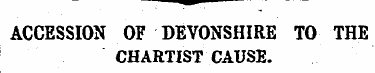 ACCESSION OF DEVONSHIRE TO THE CHARTIST ...