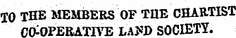 JO THE MEMBERS OF THE CHARTIST CO-OPERATIVE LAJ*D SOCIETY.