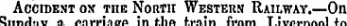 \ Accident on the Nohth Western Railway.—On.Qifn/l.iv a nnrviniri* in tllA fi*niri IW\tn T.ivn».»\/\#\1 4-n