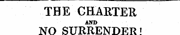 THE CHARTER and NO SURRENDER! MESSRS. M'...