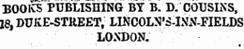 BOOKS PUBLISHING BY B. D. COUSINS, 18, DUKE-STREET, LINCOLN'S-INN-FIELDS LONDON. JL - * ¦ ¦*¦ •*¦* "*-* • '•*Xl--»vy-'- JLw 'J- ¦ '** **¦** •***• _ ,.„,Z ,,„._ ^ 1^^-a^«! j^-^^ .'. . -- - --= .,---.- .-*-¦ --.- - 7 - iy HO| *-k.. 1