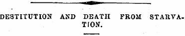 DESTITUTION AND DEATH FROM STARVATION. A...