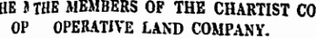 HE J THE MEMBERS OF THE CHARTIST CO OP OPERATIVE LAND COMPANY.