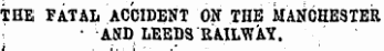 THE FATAL ACCIDENT ON THE MANCHESTER • AND LEEDS RAILWAY.