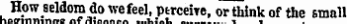 How seldom do wefeel, perceive, or think of the small ^iujjui ga uineusB which