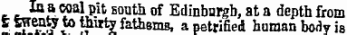 . . "jwnl pit south of Edinburgh, at a depth from * »f saw «&gt; *?»ty fathsms, a petrified human body is