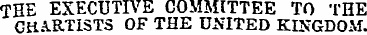 THE EXECUTIVE COMMITTEE TO THE CHARTISTS...