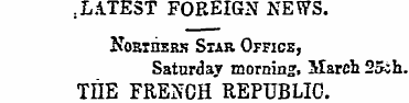 . LATEST FOREIGN NEWS. Northers Star. Of...