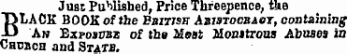 Just Published , Price Threepence, tke BLACK BOOK of the Bsirisn Asidtocbaoy , containing An Expospbz of the Mest Monitrous Abuses in CacncH and State.