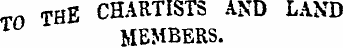 ThE CHARTISTS AND LAND MEMBERS.