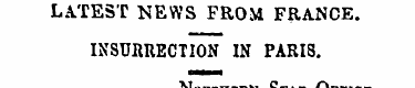 LATEST NEWS FROM FRANCE. INSURRECTION IN...