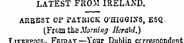 LATEST FROM IRELAND. ARREST OF PATRICK O...