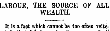 LABOUR, THE SOURCE OF ALL WEALTH. It is ...