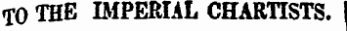 TO THE IMPERIAL CHARTISTS. I