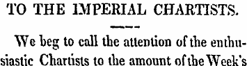 TO THE IMPERIAL CHARTISTS. "We beg to ca...