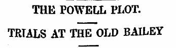 THE POWELL PLOT. TRTALS AT THE OLD BAILE...
