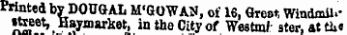 Printed byDOUGAL M'GOWAN, of 16, Great Windmiu* iteeet, Haymarket, in the City of Westml: ster, atth« uuiutjin