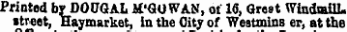 Printed brDOUGAL M'GUWAN, ot 16, Greet Windmill, street, Haymarket, in the Oity of Westmins er, atthe