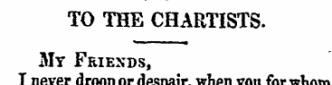 TO THE CHARTISTS. My Friends, I never dr...