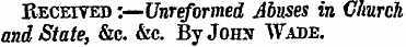 Received :—Unreformed Abuses in Church a...