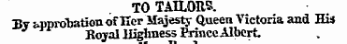 to tailors. By -approbation of Ker Majesty Queen Victoria and Hi* J Rojal Highness Prince Albert