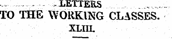 .LETTERS TO THE WORKING CLASSES. xliil "...