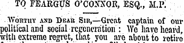 TO FEARGUS O'CONNOR, ESQ., M.P. Worthy a...