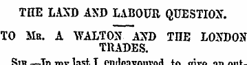 THE LAND AND LABOUR QUESTION. TO Mb. A W...
