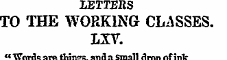 LETTERS TO THE WORKING CLASSES. LXV. " W...