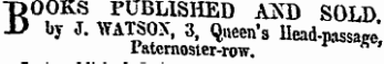 BOOKS PUBLISHED AXD SOLD by J. WATSOX, 3, Queen's llead-passaze Paternoster-row . r * '