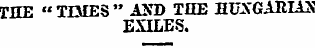THE " TIMES " AND THE HCXGAHIA3 EXILES.