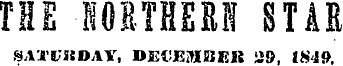 THE NORTHERN STAR SA'I'FSSDAY, DEt'EMBEK !»&, 1849.