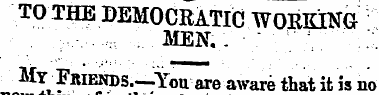 TO THE DEMOCRATIC WORKING.MEN.. • : My ^...