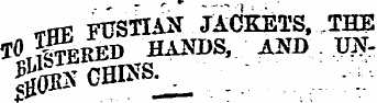 -THE FUSTIAN JACKETS, .THE ^i -fSffl&D - HANDS, AND UN-^n chins ^ ; ; - : ;