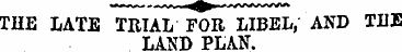 THB LATE TRIAL FOR LIBEL, AND TIIE LAND ...