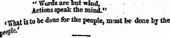 «' Words are but wind, Actions speak the miniL" •"What js to be done for the people , mast Tr-e done by the peoP * 6 -'