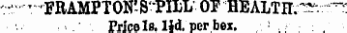 _ -"FRAMPTON'S PILL' OF HEALTH. ^ *** -.• ¦ ¦ '. Price Is. lid. cerbex.