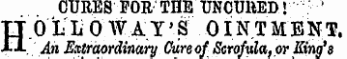 CURES FOB,'THE UNCUHED\ ' HO L L O WAY' S O INT MENT.. An Extraordinary Cure of Scrofula, or King's ¦